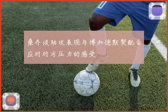 桑乔谈助攻表现与博加德默契配合应对对方压力的感受
