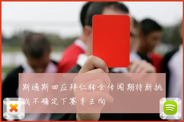 斯通斯回应拜仁转会传闻期待新挑战不确定下赛季去向