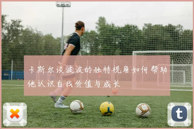 卡斯尔谈波波的独特视角如何帮助他认识自我价值与成长
