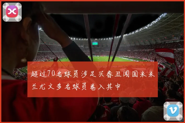 超过70名球员涉足买春丑闻国米米兰尤文多名球员卷入其中