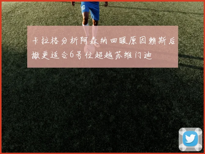 卡拉格分析阿森纳回暖原因赖斯后撤更适合6号位超越苏维门迪