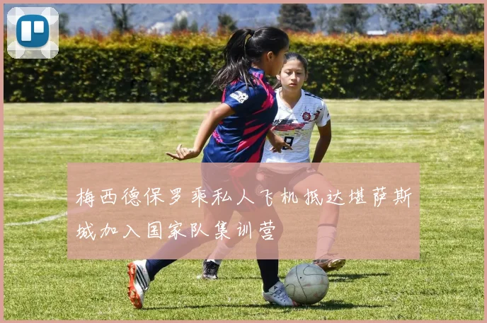 梅西德保罗乘私人飞机抵达堪萨斯城加入国家队集训营