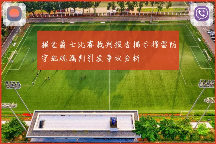 掘金爵士比赛裁判报告揭示穆雷防守犯规漏判引发争议分析