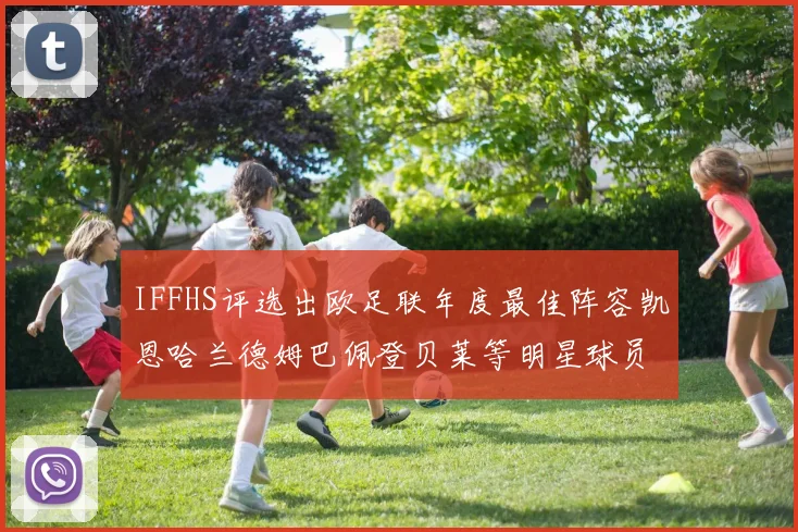 IFFHS评选出欧足联年度最佳阵容凯恩哈兰德姆巴佩登贝莱等明星球员入选
