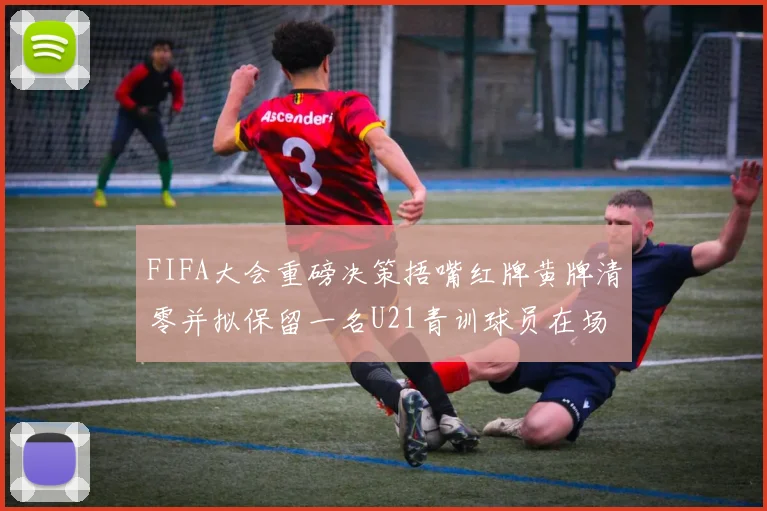 FIFA大会重磅决策捂嘴红牌黄牌清零并拟保留一名U21青训球员在场