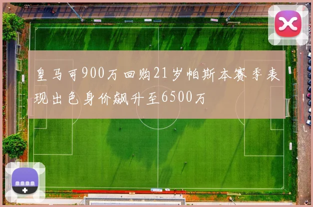 皇马可900万回购21岁帕斯本赛季表现出色身价飙升至6500万