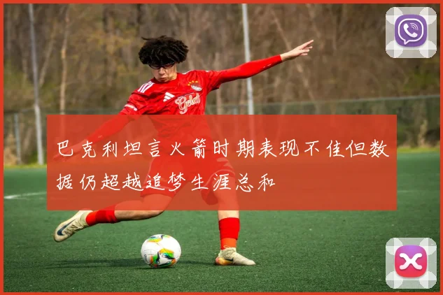 巴克利坦言火箭时期表现不佳但数据仍超越追梦生涯总和