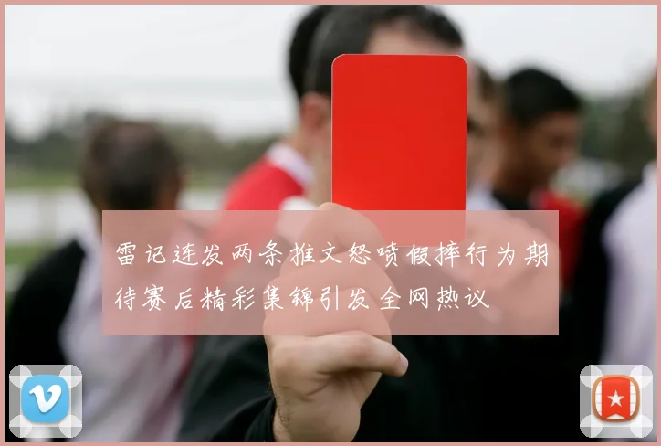 雷记连发两条推文怒喷假摔行为期待赛后精彩集锦引发全网热议