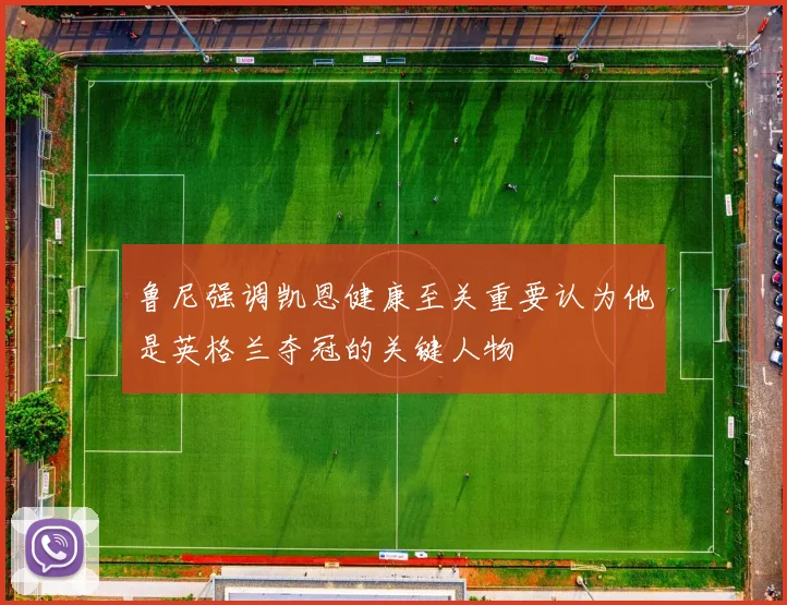 鲁尼强调凯恩健康至关重要认为他是英格兰夺冠的关键人物