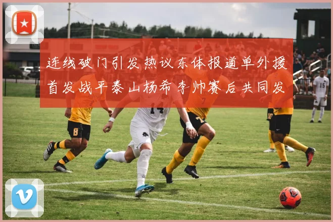 连线破门引发热议东体报道单外援首发战平泰山杨希李帅赛后共同发红包庆祝